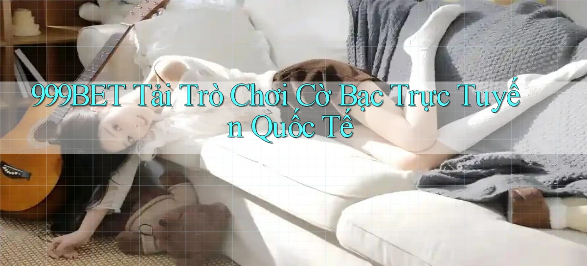 999bet  tải trò chơi cờ bạc trực tuyến quốc tế