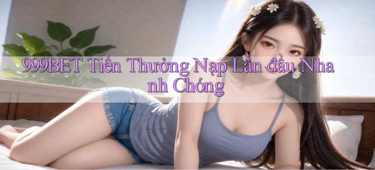 999bet  tiền thưởng nạp lần đầu nhanh chóng