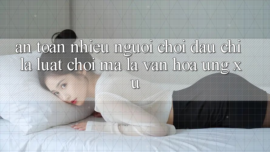 “An Toàn Nhiều Người Chơi” – Đâu Chỉ Là Luật Chơi, Mà Là Văn Hóa Ứng Xử