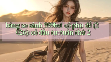 bảng so sánh 999bet có phụ đề (2026) có đầu tư tuần thứ 2