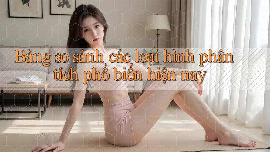 Bảng so sánh các loại hình phân tích phổ biến hiện nay