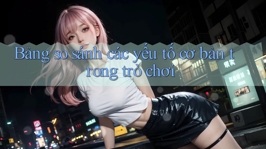 Bảng so sánh các yếu tố cơ bản trong trò chơi