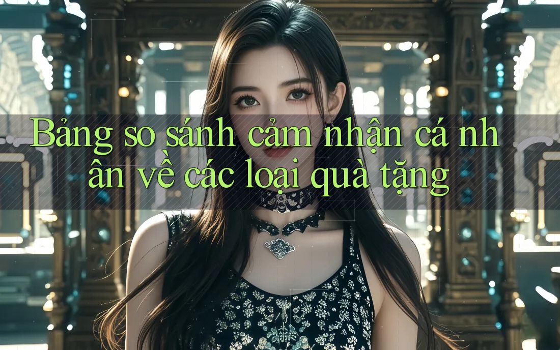 Bảng so sánh cảm nhận cá nhân về các loại quà tặng