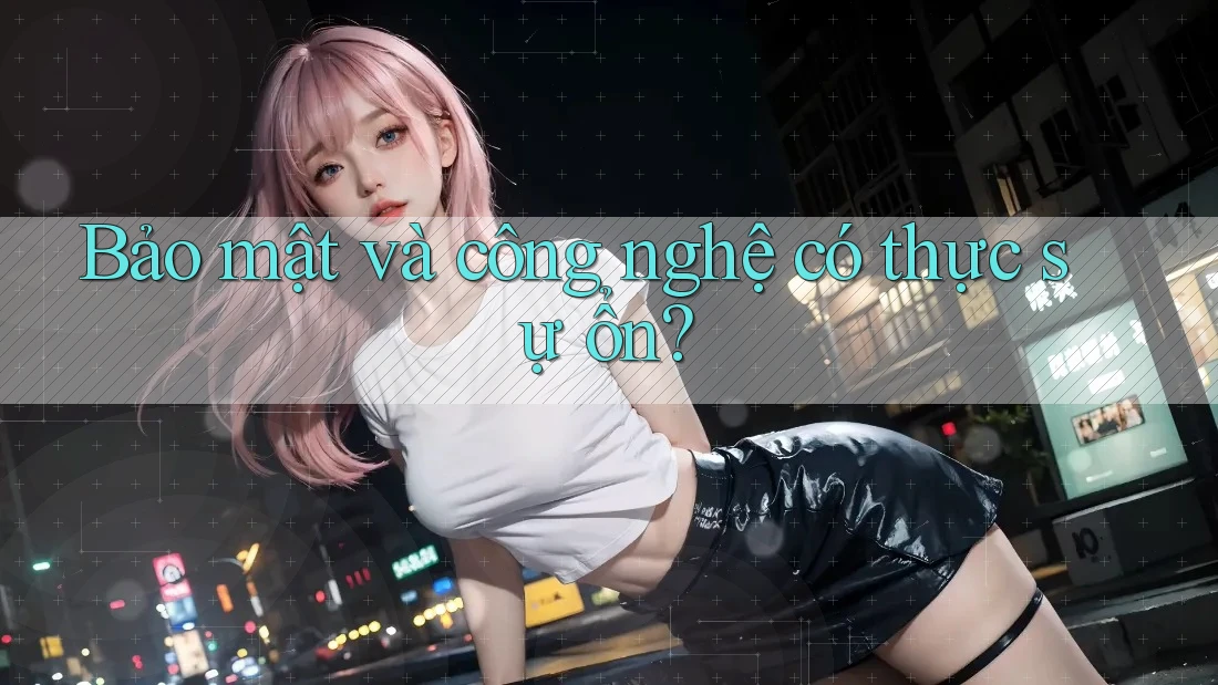 Bảo mật và công nghệ có thực sự ổn? Bảo mật và công nghệ có thực sự ổn?