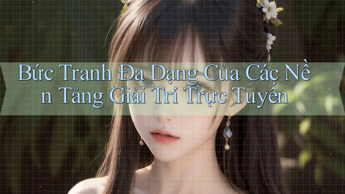 Bức Tranh Đa Dạng Của Các Nền Tảng Giải Trí Trực Tuyến