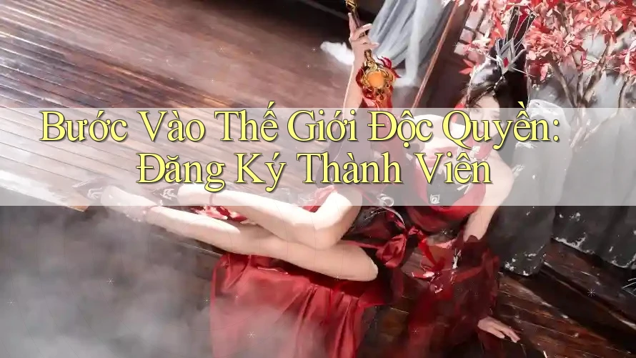 Bước Vào Thế Giới Độc Quyền: Đăng Ký Thành Viên