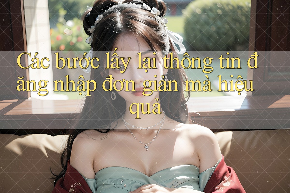 Các bước lấy lại thông tin đăng nhập đơn giản mà hiệu quả