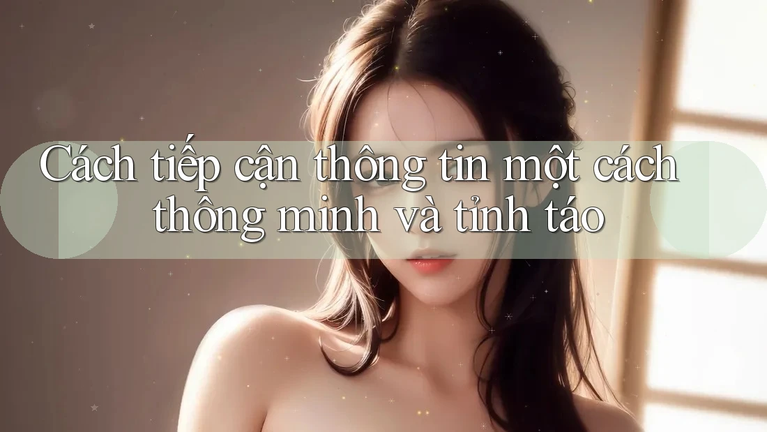 Cách tiếp cận thông tin một cách thông minh và tỉnh táo