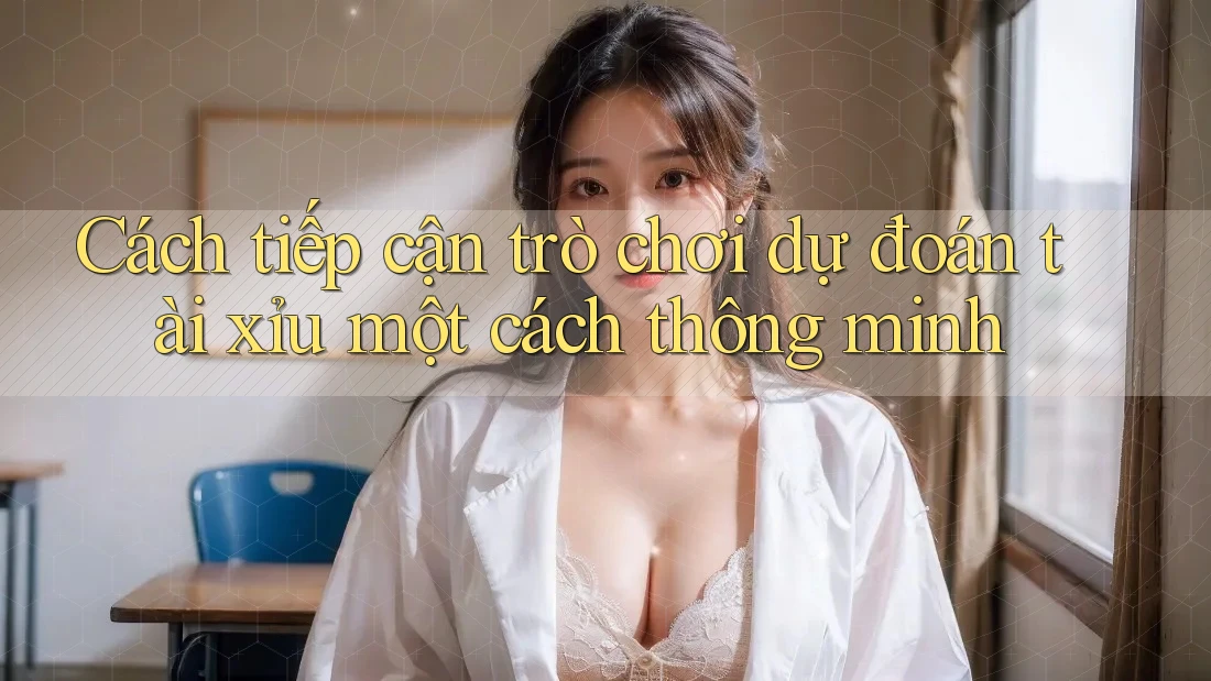 Cách tiếp cận trò chơi dự đoán tài xỉu một cách thông minh
