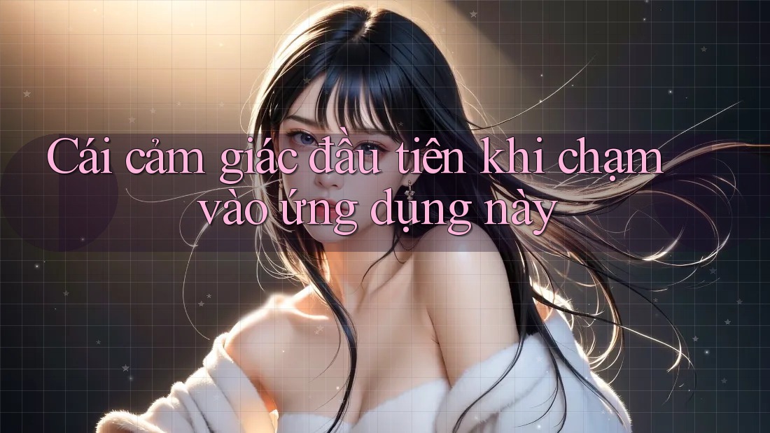 Cái cảm giác đầu tiên khi chạm vào ứng dụng này