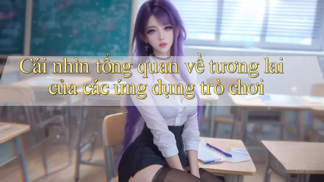 Cái nhìn tổng quan về tương lai của các ứng dụng trò chơi