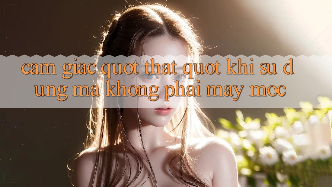 Cảm giác " thật" khi sử dụng mà không phải máy móc