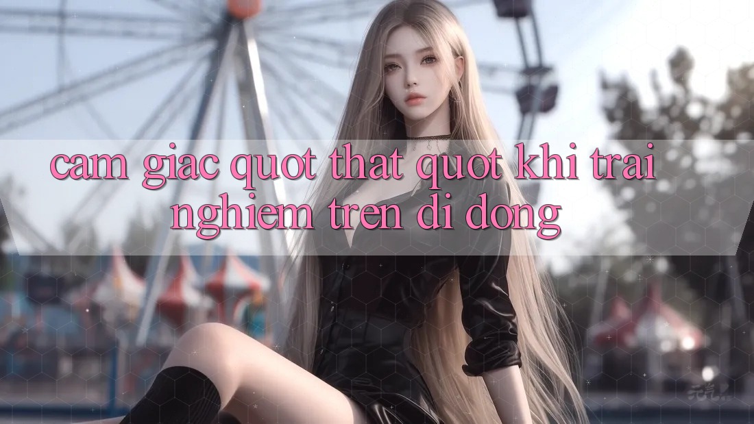 Cảm giác " thật" khi trải nghiệm trên di động