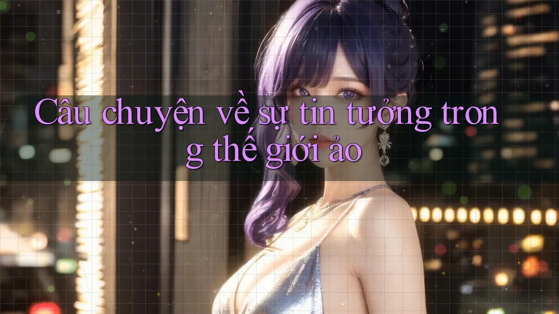Câu chuyện về sự tin tưởng trong thế giới ảo