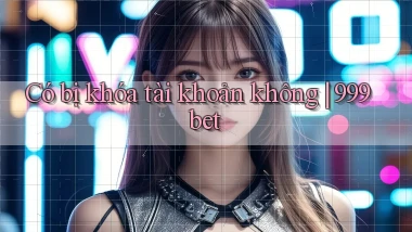 Có bị khóa tài khoản không 999bet