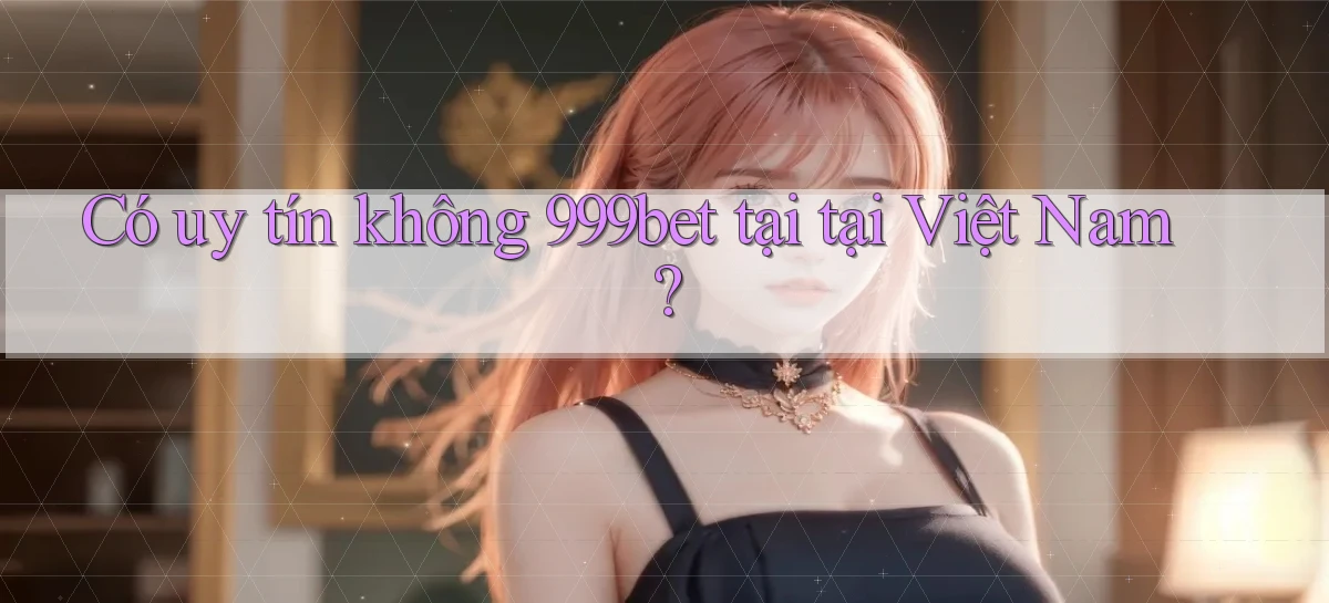 Có uy tín không 999bet tại tại Việt Nam