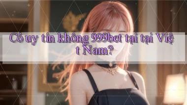 Có uy tín không 999bet tại tại Việt Nam