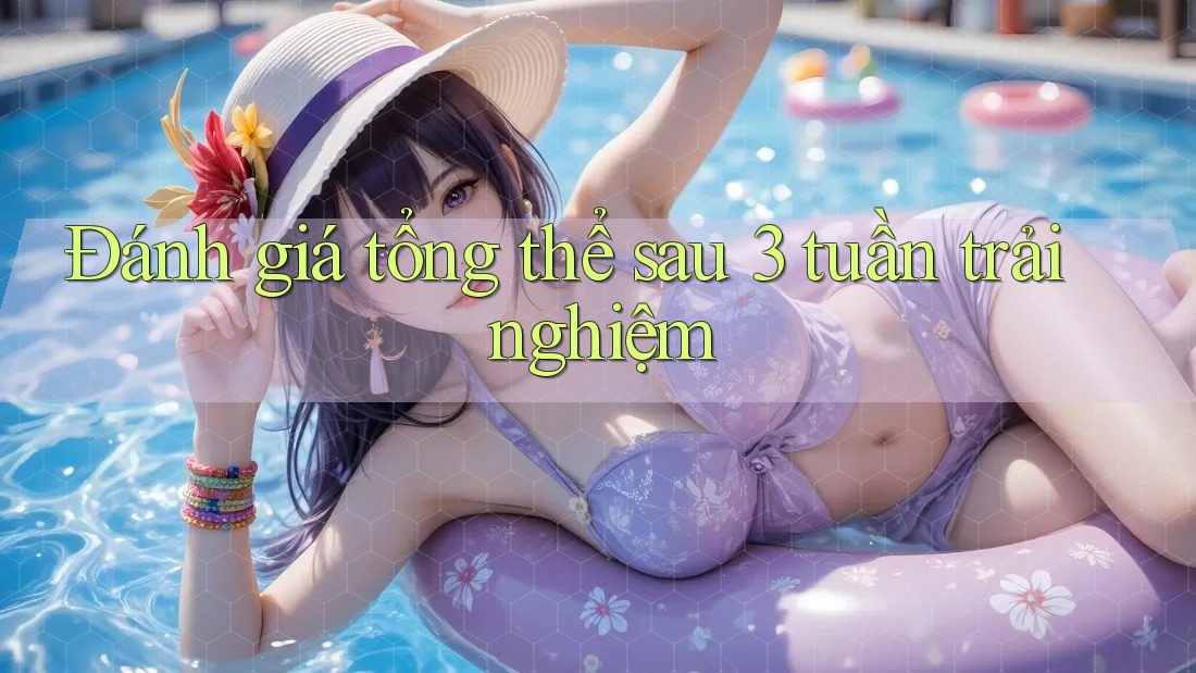 Đánh giá tổng thể sau 3 tuần trải nghiệm