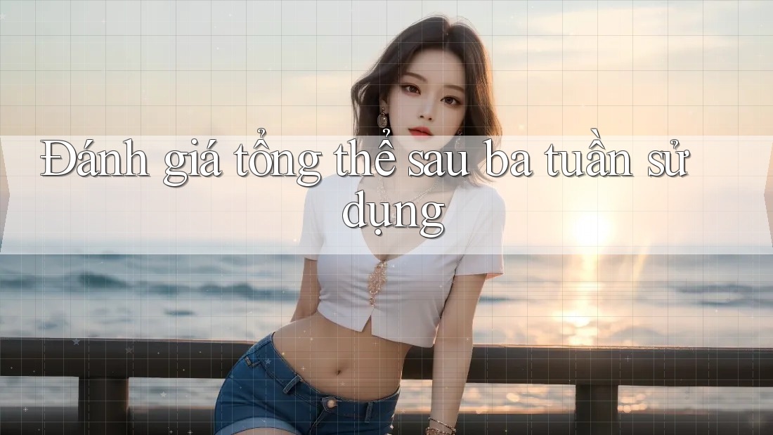 Đánh giá tổng thể sau ba tuần sử dụng