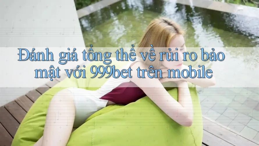 Đánh giá tổng thể về rủi ro bảo mật với 999bet trên mobile Đánh giá tổng thể về rủi ro bảo mật với 999bet trên mobile