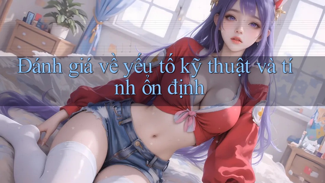 Đánh giá về yếu tố kỹ thuật và tính ổn định