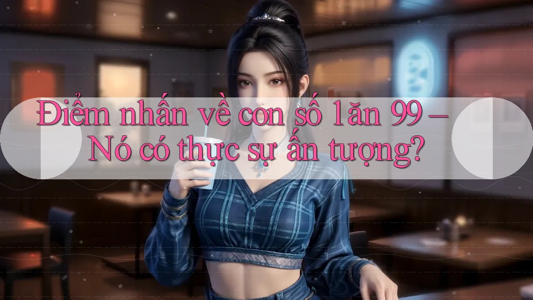 Điểm nhấn về con số 1 ăn 99 – Nó có thực sự ấn tượng?