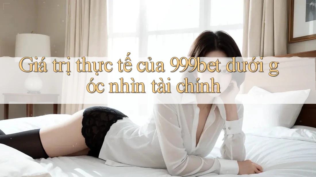Giá trị thực tế của 999bet dưới góc nhìn tài chính Giá trị thực tế của 999bet dưới góc nhìn tài chính