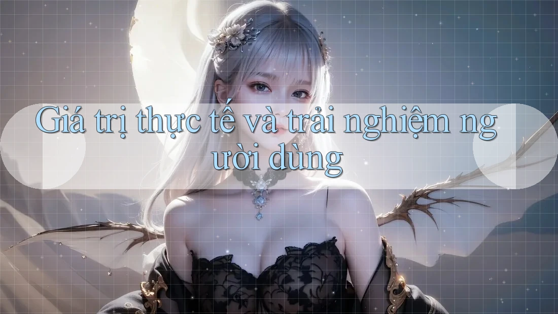 Giá trị thực tế và trải nghiệm người dùng