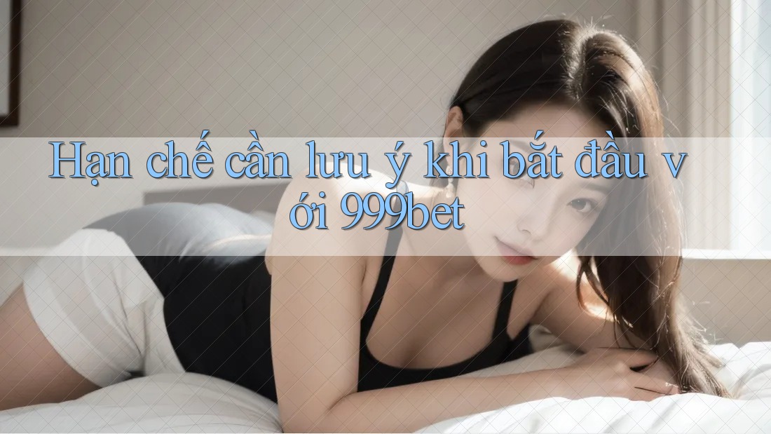 Hạn chế cần lưu ý khi bắt đầu với 999bet Hạn chế cần lưu ý khi bắt đầu với 999bet