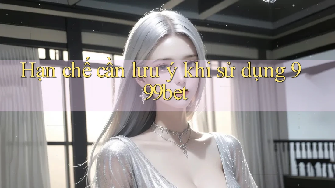 Hạn chế cần lưu ý khi sử dụng 999bet