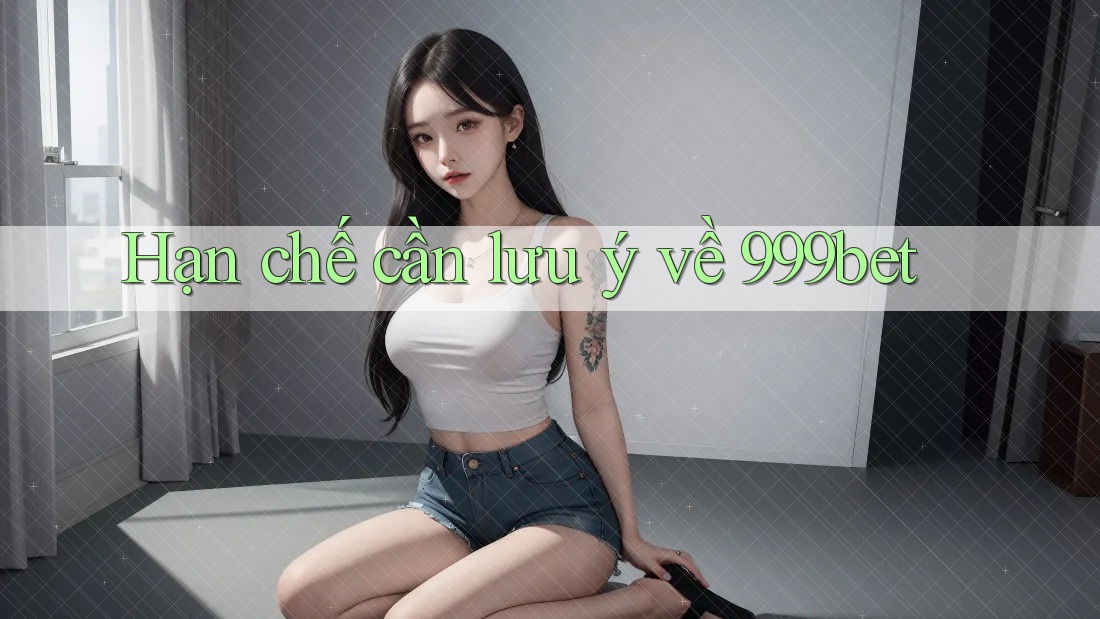 Hạn chế cần lưu ý về 999bet