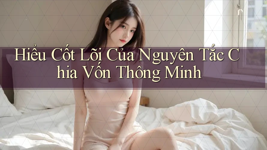 Hiểu Cốt Lõi Của Nguyên Tắc Chia Vốn Thông Minh