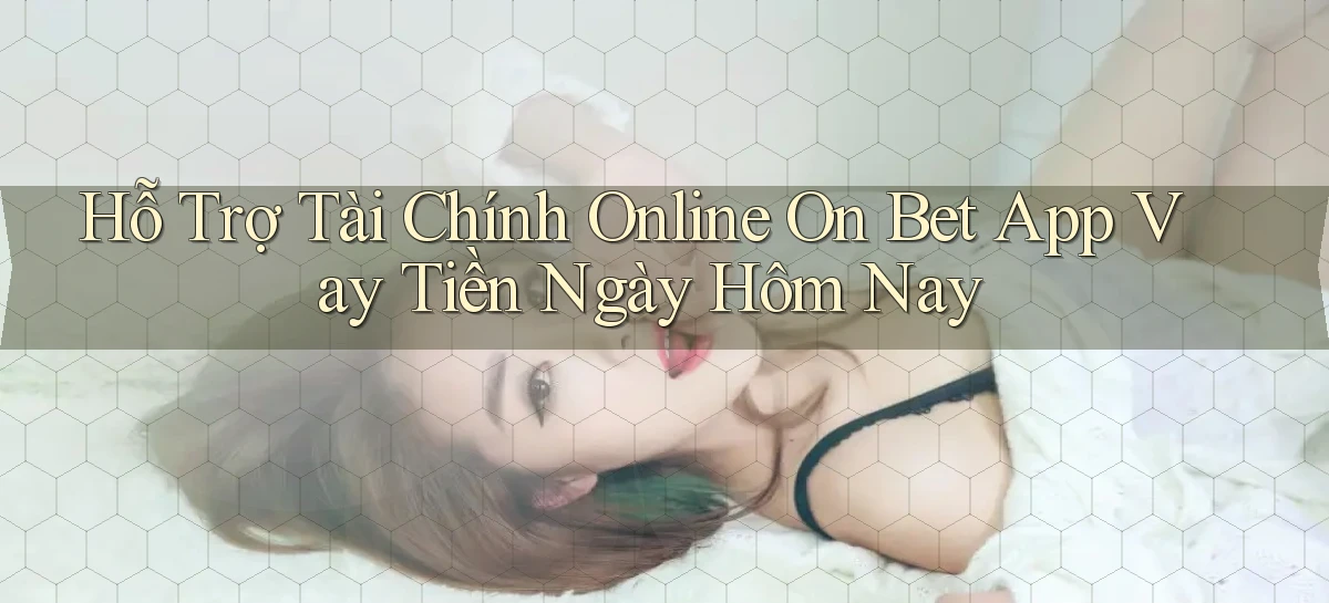 hỗ trợ tài chính online on bet app vay tiền ngày hôm nay