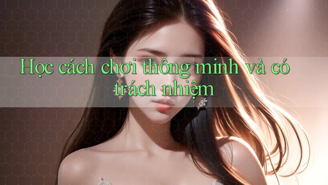 Học cách chơi thông minh và có trách nhiệm