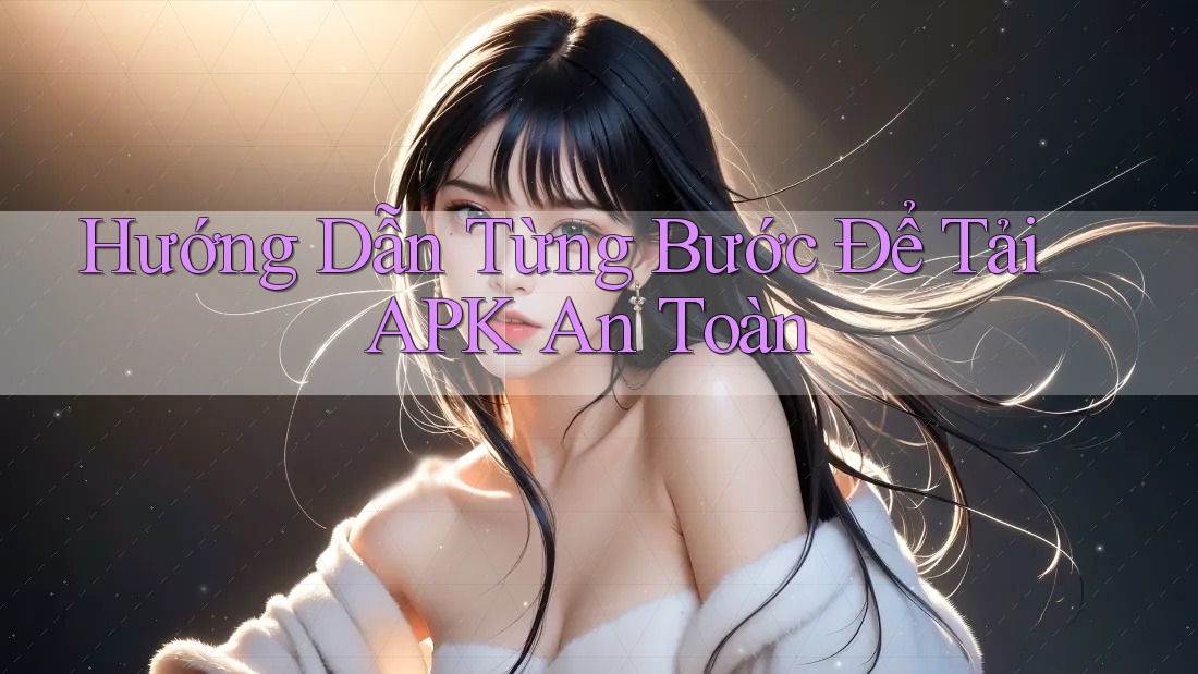 Hướng Dẫn Từng Bước Để Tải APK An Toàn