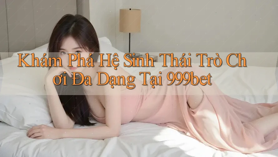 Khám Phá Hệ Sinh Thái Trò Chơi Đa Dạng Tại 999bet Khám Phá Hệ Sinh Thái Trò Chơi Đa Dạng Tại 999bet