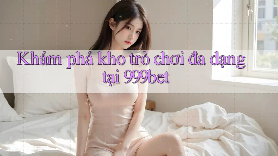 Khám phá kho trò chơi đa dạng tại 999bet