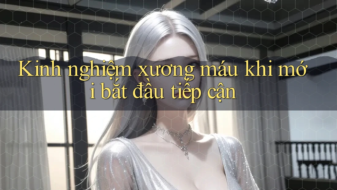 Kinh nghiệm xương máu khi mới bắt đầu tiếp cận