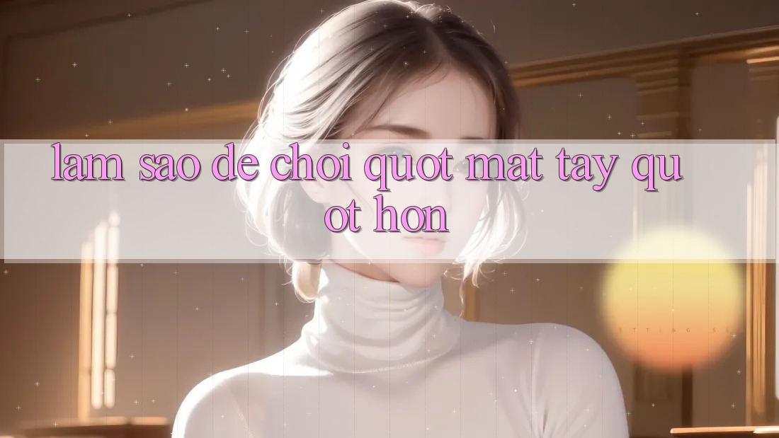 Làm Sao Để Chơi " Mát Tay" Hơn?