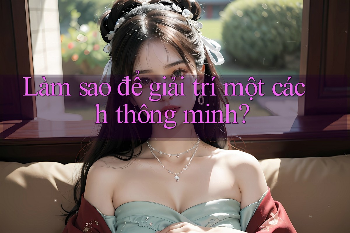 Làm sao để giải trí một cách thông minh?