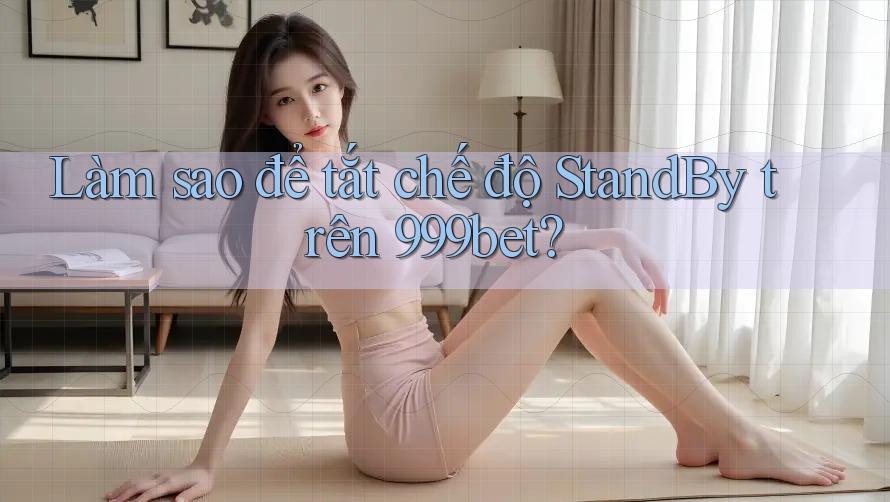 Làm sao để tắt chế độ StandBy trên 999bet?