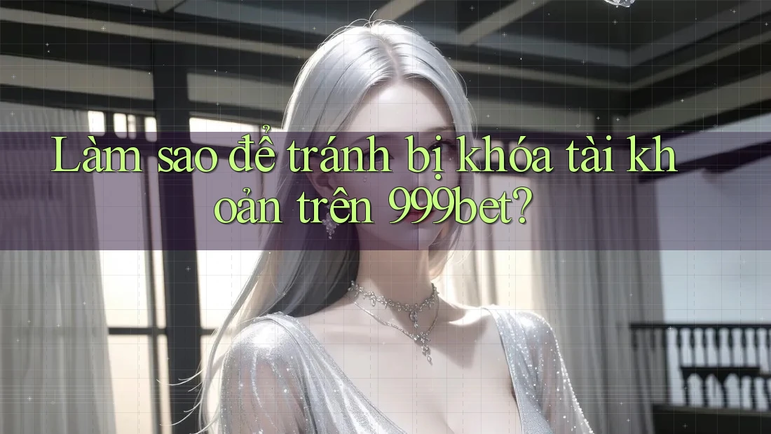 Làm sao để tránh bị khóa tài khoản trên 999bet? Làm sao để tránh bị khóa tài khoản trên 999bet?