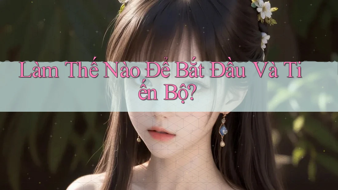 Làm Thế Nào Để Bắt Đầu Và Tiến Bộ?
