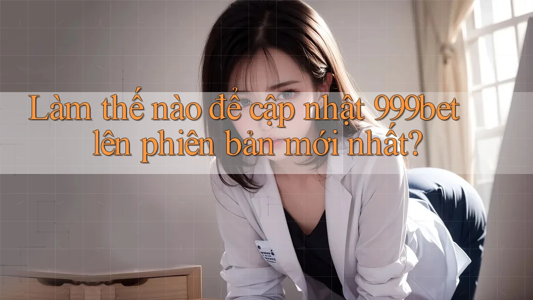 Làm thế nào để cập nhật 999bet lên phiên bản mới nhất?