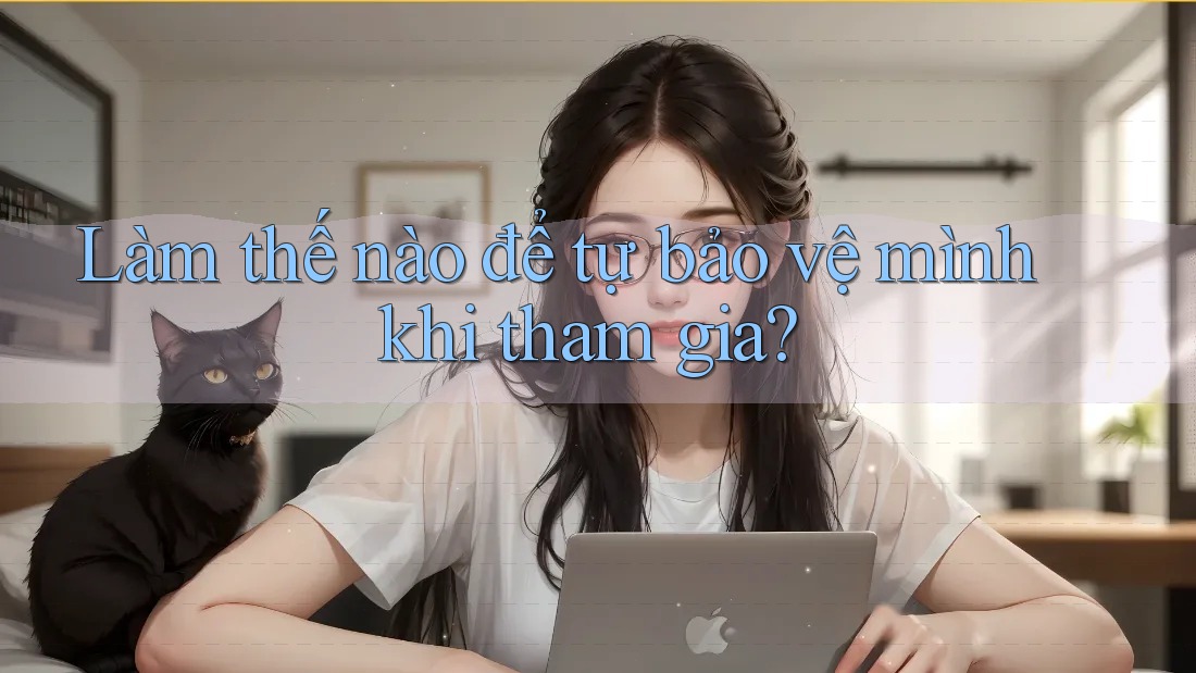 Làm Thế Nào Để Tự Bảo Vệ Mình Khi Tham Gia?