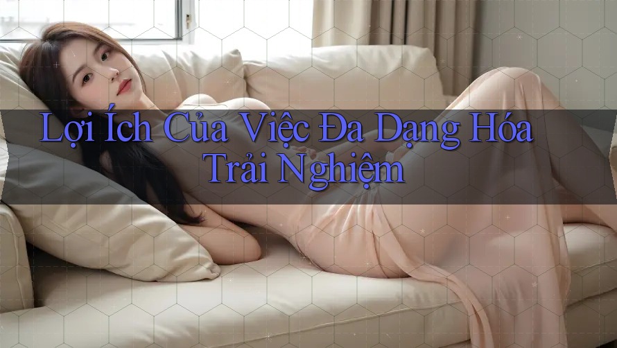 Lợi Ích Của Việc Đa Dạng Hóa Trải Nghiệm