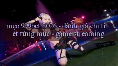 mẹo 999bet 2026   đánh giá chi tiết từng mục   game streaming