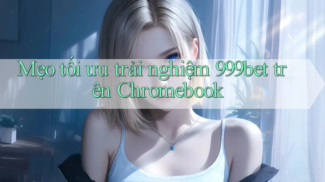 Mẹo tối ưu trải nghiệm 999bet trên Chromebook Mẹo tối ưu trải nghiệm 999bet trên Chromebook