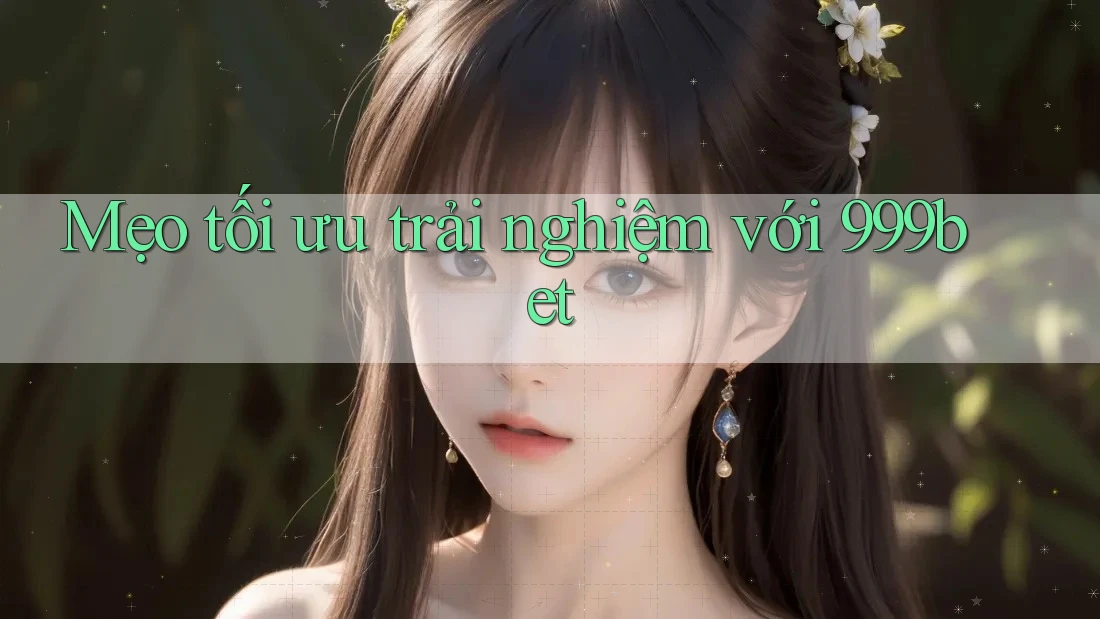 Mẹo tối ưu trải nghiệm với 999bet Mẹo tối ưu trải nghiệm với 999bet