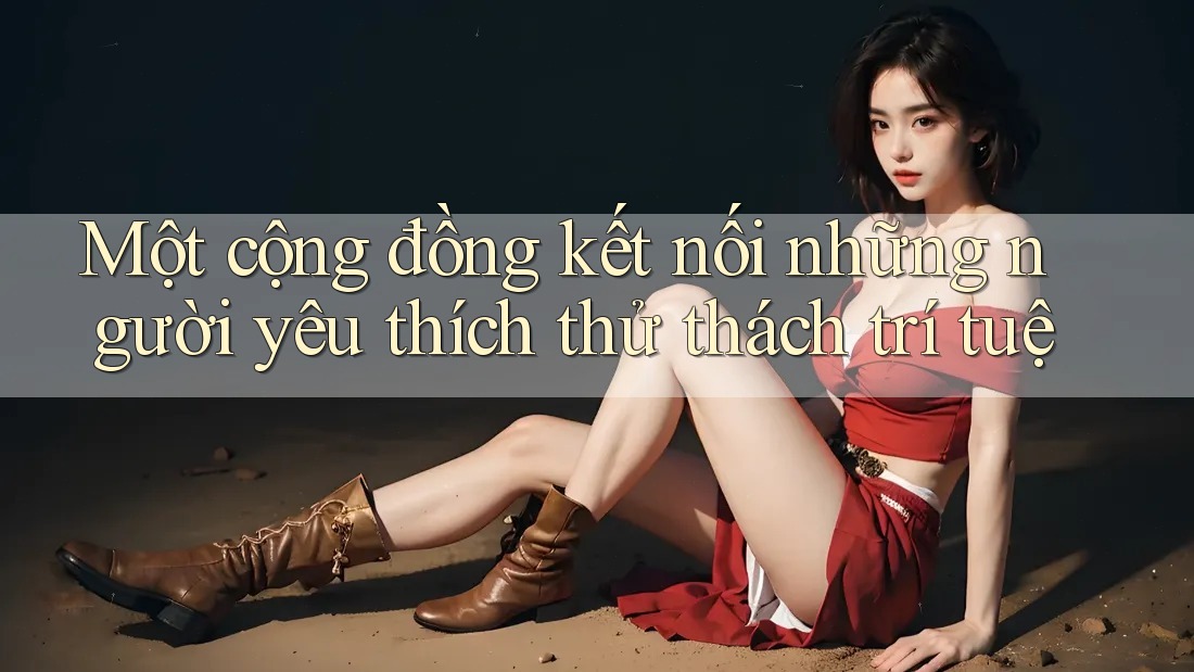 Một cộng đồng kết nối những người yêu thích thử thách trí tuệ Một cộng đồng kết nối những người yêu thích thử thách trí tuệ
